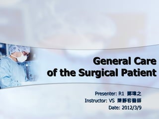 General Care
of the Surgical Patient
            Presenter: R1 鄭瑋之
       Instructor: VS 陳靜容醫師
                   Date: 2012/3/9
 