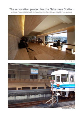 The renovation project for the Nakamura Station
 architect: Yasuyuki KAWANISHI + Yoshihiro KURITA + Shintaro YANAGI / nextstations




                                                                         the waiting room




                                                                    the platform and bench
 