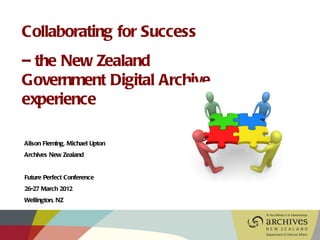 Collaborating for Success
– the New Zealand
Government Digital Archive
experience

Alison Fleming, Michael Upton
Archives New Zealand


Future Perfect Conference
26-27 March 2012
Wellington, NZ
 