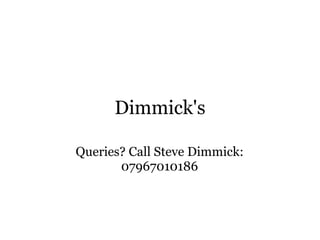 Dimmick's Queries? Call Steve Dimmick: 07967010186 