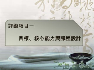 評鑑項目一

 目標、核心能力與課程設計
 