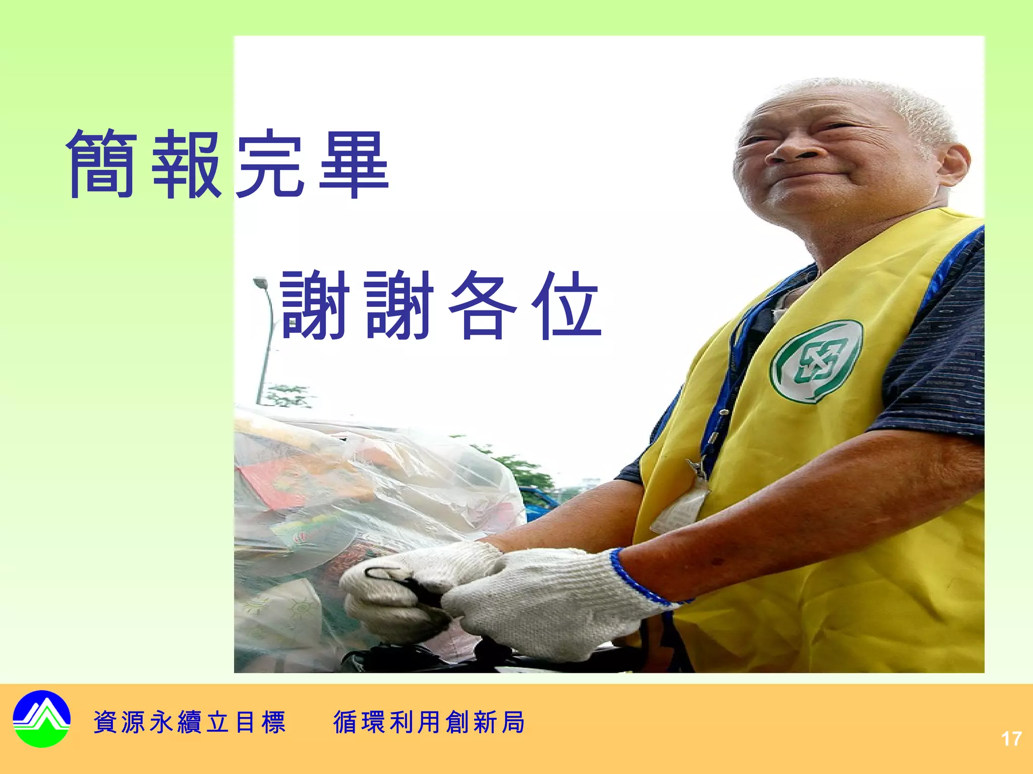 簡報完畢
      謝謝各位




資源永續立目標   循環利用創新局
                    17
 