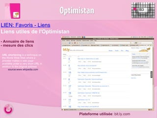 - Annuaire de liens - mesure des clics B3 LIEN: Favoris - Liens Liens utiles de l'Optimistan Plateforme utilisée : bit.ly.com URL shortening  is a technique on the World Wide Web where a provider makes a web page available under a very short URL in addition to the original address source:www.wkipedia.com 