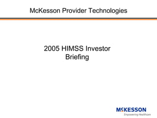 McKesson Provider Technologies




    2005 HIMSS Investor
          Briefing
 