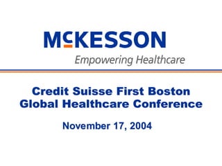 Credit Suisse First Boston
Global Healthcare Conference
      November 17, 2004
 