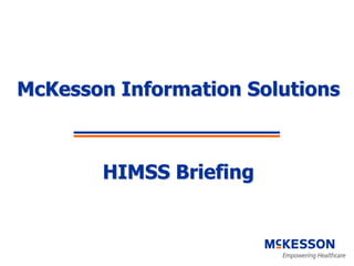 McKesson Information Solutions



       HIMSS Briefing
 