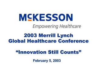 2003 Merrill Lynch
Global Healthcare Conference

  “Innovation Still Counts”
        February 5, 2003
 