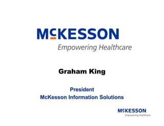 Graham King

          President
McKesson Information Solutions
 