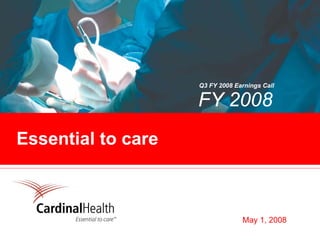 Q3 FY 2008 Earnings Call

                    FY 2008
Essential to care



                                 May 1, 2008
 