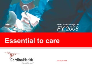 Q2 FY 2008 Earnings Call

                FY 2008

Essential to care

                January 29, 2008
 
