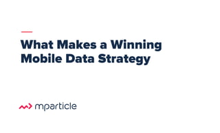 What Makes a Winning
Mobile Data Strategy
 