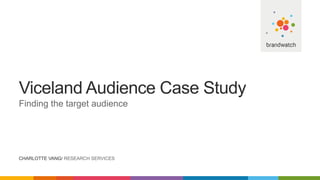 Viceland Audience Case Study
Finding the target audience
CHARLOTTE VANG/ RESEARCH SERVICES
 
