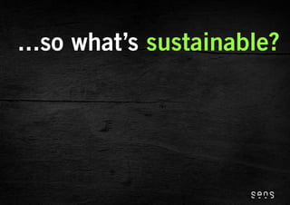 ...so what’s sustainable?
 