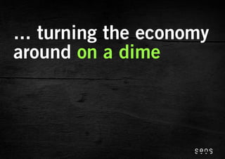 ... turning the economy
around on a dime
 