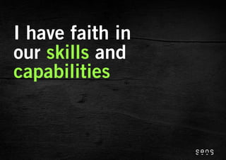 I have faith in
our skills and
capabilities
 