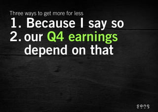 Three ways to get more for less

1. Because I say so
2. our Q4 earnings
   depend on that
 