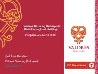 Kjell Arne Berntsen Valdres Natur og Kulturpark www.valdres.no   Valdres Natur og Kulturpark Modell for regional utvikling Filefjellstuene fre.15.10.10 
