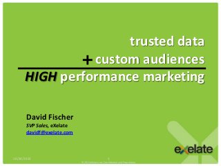 trusted data
                custom audiences
      HIGH performance marketing

       David Fischer
       SVP Sales, eXelate
       davidf@exelate.com



10/24/2012                                        1
                            ©2011 eXelate Inc. Confidential and Proprietary
 