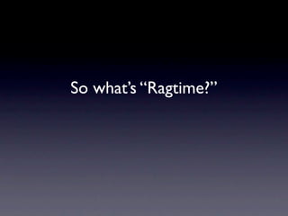 So what’s “Ragtime?”
 