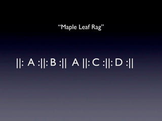 “Maple Leaf Rag”




||: A :||: B :|| A ||: C :||: D :||
 