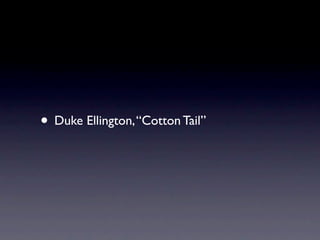 • Duke Ellington, “Cotton Tail”
 