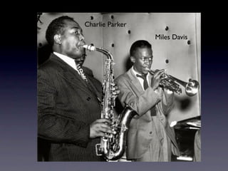 Charlie Parker
                 Miles Davis
 