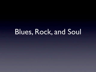 Blues, Rock, and Soul
 