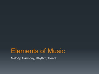 Elements of Music
Melody, Harmony, Rhythm, Genre
 