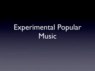 Experimental Popular
       Music
 