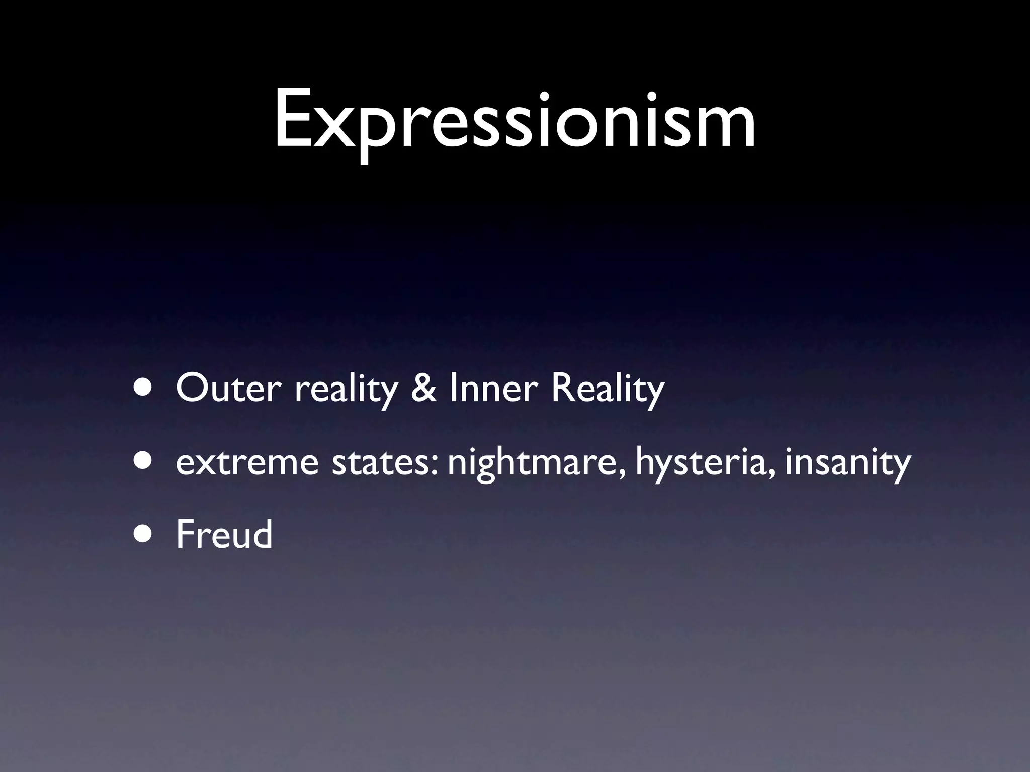 Expressionism


• Outer reality & Inner Reality
• extreme states: nightmare, hysteria, insanity
• Freud
 