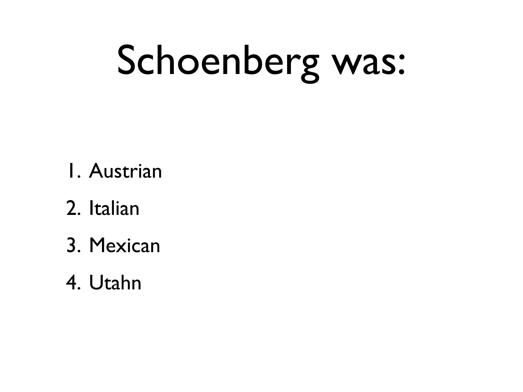 Schoenberg was:

1. Austrian
2. Italian
3. Mexican
4. Utahn
 