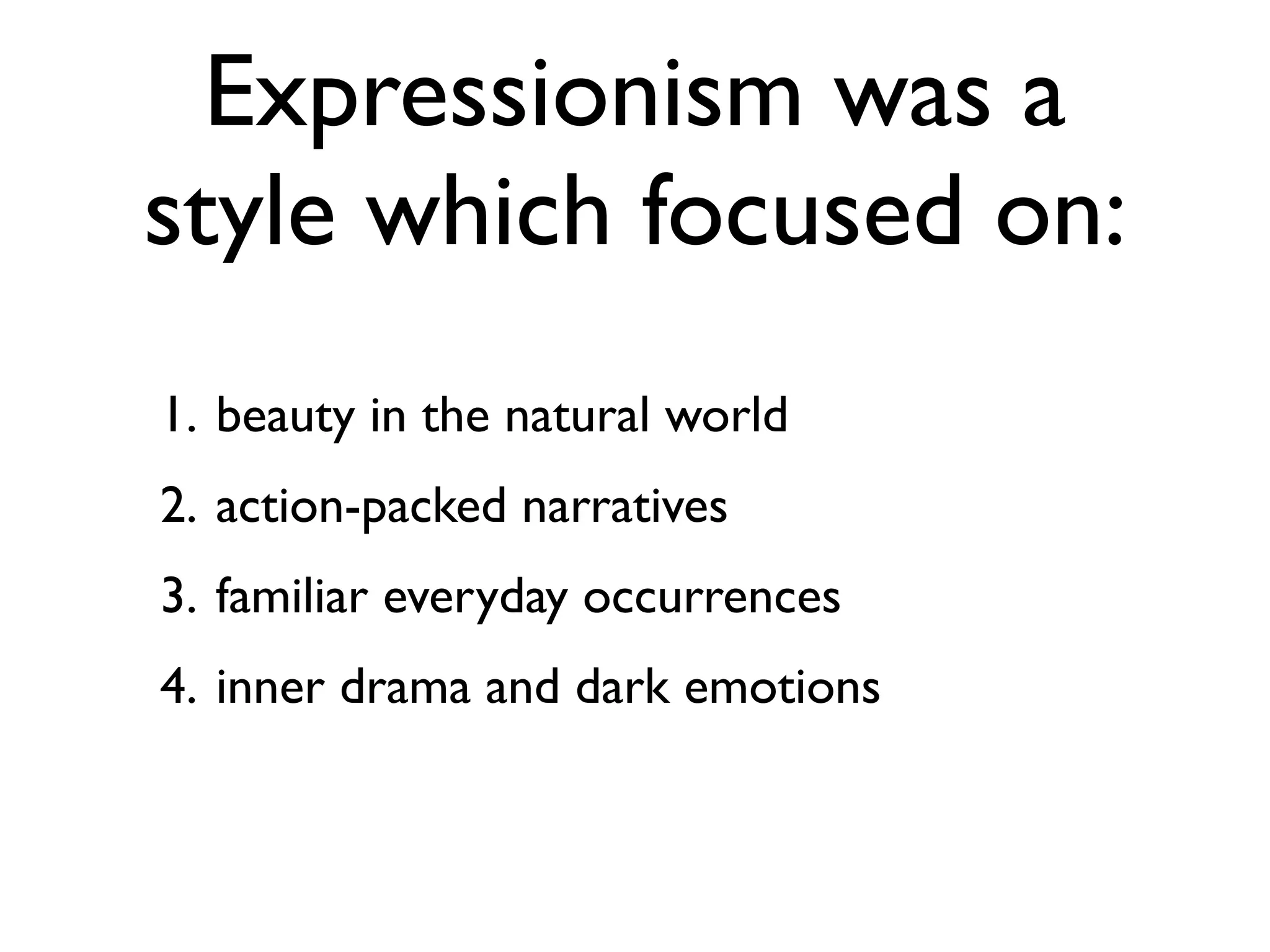 Expressionism was a
style which focused on:
1. beauty in the natural world
2. action-packed narratives
3. familiar everyday occurrences
4. inner drama and dark emotions
 