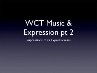 WCT Music &
Expression pt 2
Impressionism vs Expressionism
 