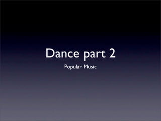 Dance part 2
   Popular Music
 