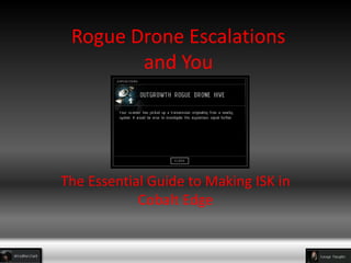 Rogue Drone Escalations
        and You




The Essential Guide to Making ISK in
            Cobalt Edge
 