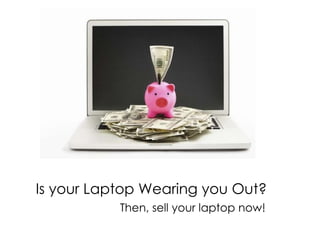 Is your Laptop Wearing you Out?
           Then, sell your laptop now!
 