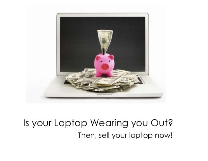 Is your Laptop Wearing you Out? Then, sell your laptop now!