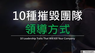 fishleong666
＃fishleong666
周建良
10種摧毀團隊
領導方式
10 Leadership Traits That Will Kill Your Company
＃
 