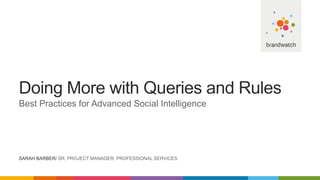 Doing More with Queries and Rules
Best Practices for Advanced Social Intelligence
SARAH BARBER/ SR. PROJECT MANAGER, PROFESSIONAL SERVICES
 