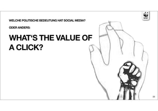 WELCHE POLITISCHE BEDEUTUNG HAT SOCIAL MEDIA?

ODER ANDERS:



WHAT‘S THE VALUE OF
A CLICK?




                                                23
 