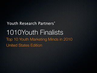 Youth Research Partners’

1010Youth Finalists
Top 10 Youth Marketing Minds in 2010
United States Edition
 