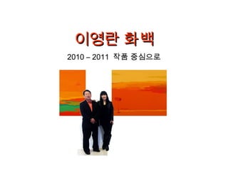 이영란 화백
2010 – 2011 작품 중심으로
 