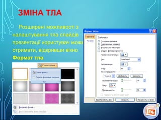ЗМІНА ТЛА
Розширені можливості з
налаштування тла слайдів
презентації користувач може
отримати, відкривши вікно
Формат тла.

 