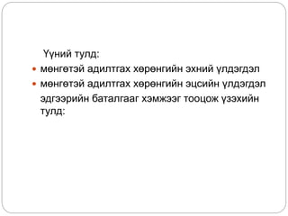 Үүний тулд:
 мөнгөтэй адилтгах хөрөнгийн эхний үлдэгдэл
 мөнгөтэй адилтгах хөрөнгийн эцсийн үлдэгдэл
эдгээрийн баталгааг хэмжээг тооцож үзэхийн
тулд:
 