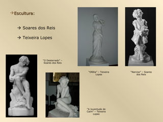 Escultura:Escultura:
 Soares dos Reis
 Teixeira Lopes
“Narciso” – Soares
dos Reis
“O Desterrado” –
Soares dos Reis
“A Juventude de
Caim” – Teixeira
Lopes
“Ofélia” – Teixeira
Lopes
 