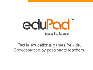 touch, learn
Tactile educational games for kids,
Crowdsourced by passionate teachers.
 