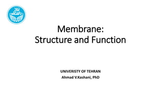 Membrane:
Structure and Function
UNIVERISTY OF TEHRAN
Ahmad V.Kashani, PhD
 