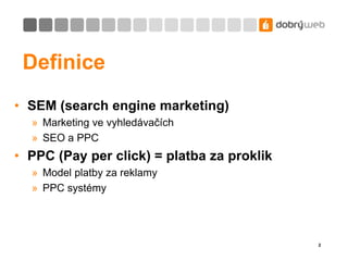 2<br />Definice<br />SEM (searchengine marketing)<br />Marketing ve vyhledávačích<br />SEO a PPC<br />PPC (Pay per click) ...