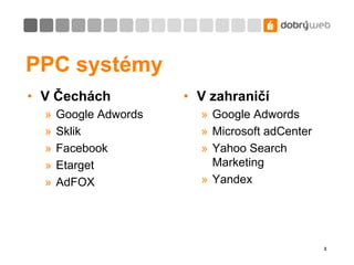 PPC systémy<br />V Čechách<br />GoogleAdwords<br />Sklik<br />Facebook<br />Etarget<br />AdFOX<br />V zahraničí<br />Googl...
