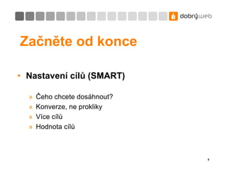 Začněte od konceNastavení cílů (SMART)Čeho chcete dosáhnout?Konverze, ne proklikyVíce cílůHodnota cílů5